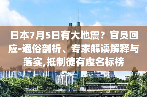 日本7月5日有大地震？官員回應(yīng)-通俗剖析、專家解讀解釋與落實(shí),抵制徒有虛名標(biāo)榜