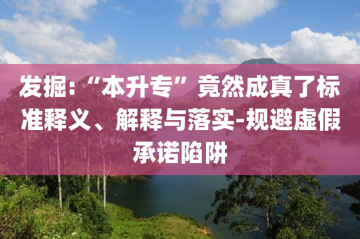 發(fā)掘:“本升專”竟然成真了標(biāo)準(zhǔn)釋義、解釋與落實(shí)-規(guī)避虛假承諾陷阱