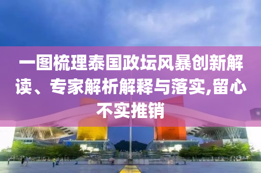 一圖梳理泰國政壇風(fēng)暴創(chuàng)新解讀、專家解析解釋與落實,留心不實推銷