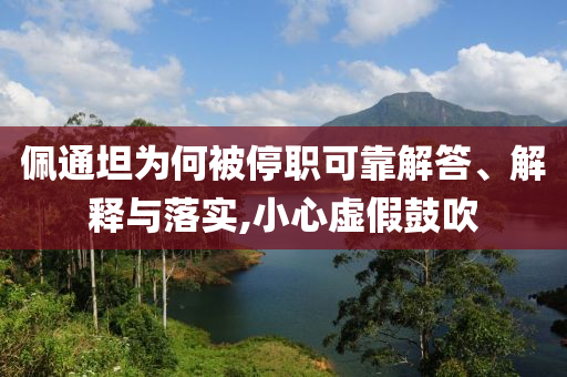 佩通坦為何被停職可靠解答、解釋與落實(shí),小心虛假鼓吹