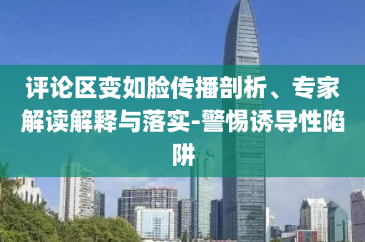 評(píng)論區(qū)變?nèi)缒槀鞑テ饰?、專家解讀解釋與落實(shí)-警惕誘導(dǎo)性陷阱