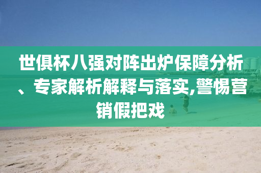 世俱杯八強(qiáng)對陣出爐保障分析、專家解析解釋與落實(shí),警惕營銷假把戲