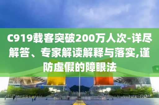 C919載客突破200萬(wàn)人次-詳盡解答、專家解讀解釋與落實(shí),謹(jǐn)防虛假的障眼法