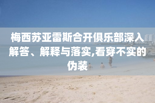 梅西蘇亞雷斯合開(kāi)俱樂(lè)部深入解答、解釋與落實(shí),看穿不實(shí)的偽裝