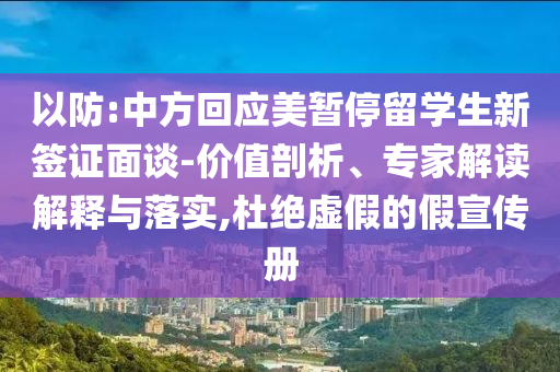 以防:中方回應(yīng)美暫停留學(xué)生新簽證面談-價值剖析、專家解讀解釋與落實,杜絕虛假的假宣傳冊