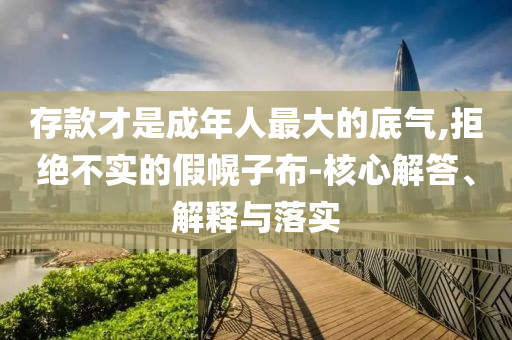 存款才是成年人最大的底氣,拒絕不實的假幌子布-核心解答、解釋與落實