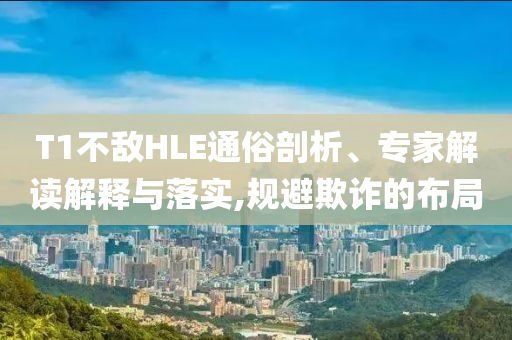 T1不敵HLE通俗剖析、專家解讀解釋與落實,規(guī)避欺詐的布局