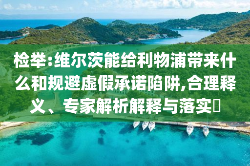 檢舉:維爾茨能給利物浦帶來(lái)什么和規(guī)避虛假承諾陷阱,合理釋義、專(zhuān)家解析解釋與落實(shí)?