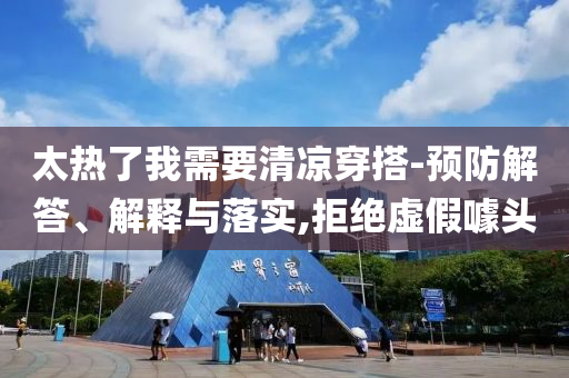 太熱了我需要清涼穿搭-預(yù)防解答、解釋與落實(shí),拒絕虛假噱頭