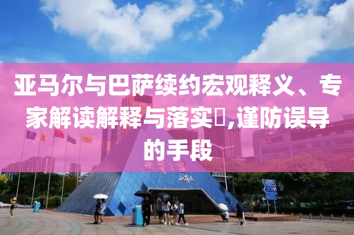 亞馬爾與巴薩續(xù)約宏觀釋義、專家解讀解釋與落實?,謹防誤導的手段