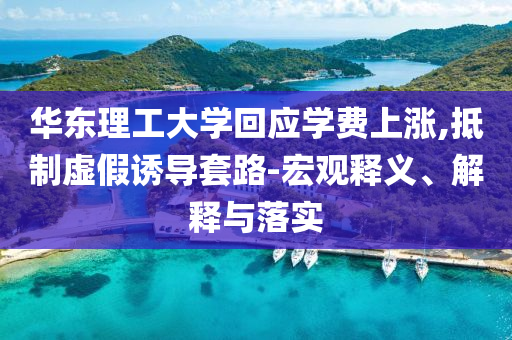 華東理工大學回應學費上漲,抵制虛假誘導套路-宏觀釋義、解釋與落實