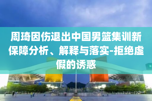 周琦因傷退出中國男籃集訓新保障分析、解釋與落實-拒絕虛假的誘惑