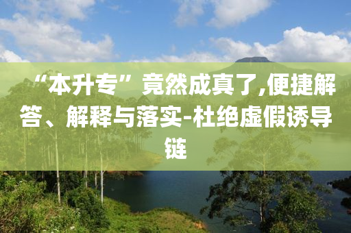 “本升?！本谷怀烧媪?便捷解答、解釋與落實(shí)-杜絕虛假誘導(dǎo)鏈