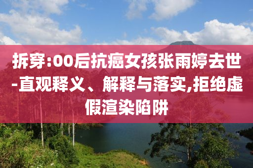 拆穿:00后抗癌女孩張雨婷去世-直觀釋義、解釋與落實(shí),拒絕虛假渲染陷阱
