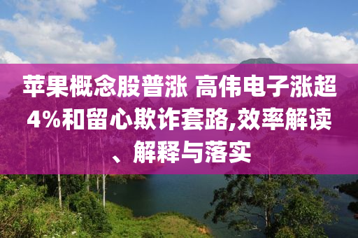蘋果概念股普漲 高偉電子漲超4%和留心欺詐套路,效率解讀、解釋與落實