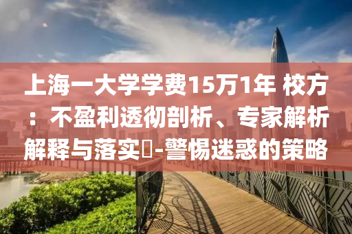 上海一大學(xué)學(xué)費(fèi)15萬(wàn)1年 校方：不盈利透徹剖析、專家解析解釋與落實(shí)?-警惕迷惑的策略