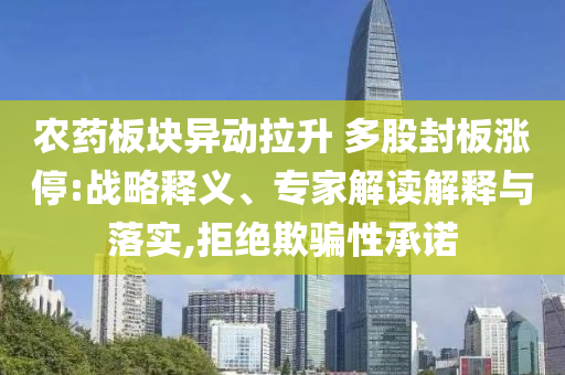 農(nóng)藥板塊異動(dòng)拉升 多股封板漲停:戰(zhàn)略釋義、專家解讀解釋與落實(shí),拒絕欺騙性承諾