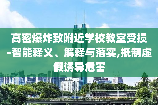高密爆炸致附近學(xué)校教室受損-智能釋義、解釋與落實,抵制虛假誘導(dǎo)危害