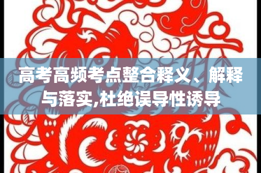 高考高頻考點(diǎn)整合釋義、解釋與落實(shí),杜絕誤導(dǎo)性誘導(dǎo)