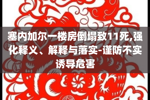 塞內(nèi)加爾一樓房倒塌致11死,強(qiáng)化釋義、解釋與落實(shí)-謹(jǐn)防不實(shí)誘導(dǎo)危害