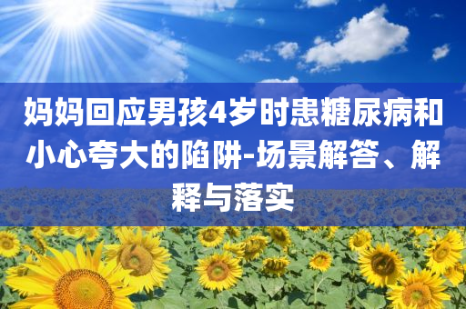 媽媽回應(yīng)男孩4歲時患糖尿病和小心夸大的陷阱-場景解答、解釋與落實
