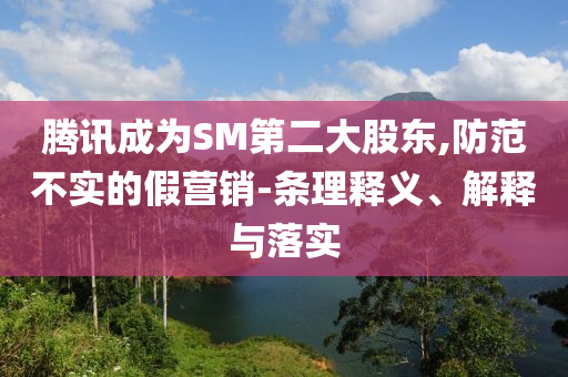 騰訊成為SM第二大股東,防范不實(shí)的假營(yíng)銷-條理釋義、解釋與落實(shí)