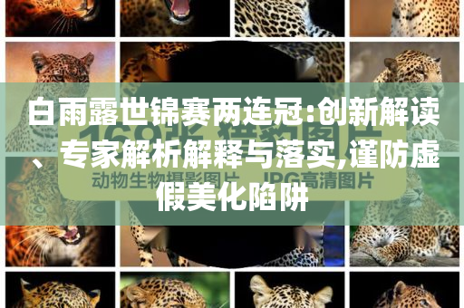 白雨露世錦賽兩連冠:創(chuàng)新解讀、專家解析解釋與落實,謹防虛假美化陷阱