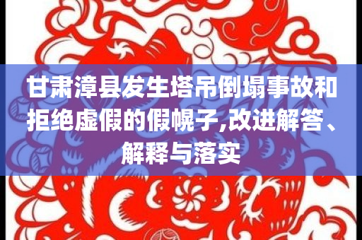 甘肅漳縣發(fā)生塔吊倒塌事故和拒絕虛假的假幌子,改進(jìn)解答、解釋與落實(shí)