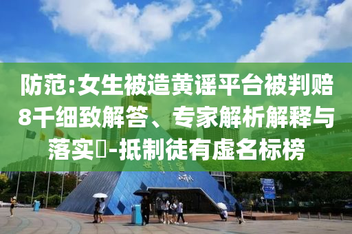 防范:女生被造黃謠平臺(tái)被判賠8千細(xì)致解答、專家解析解釋與落實(shí)?-抵制徒有虛名標(biāo)榜
