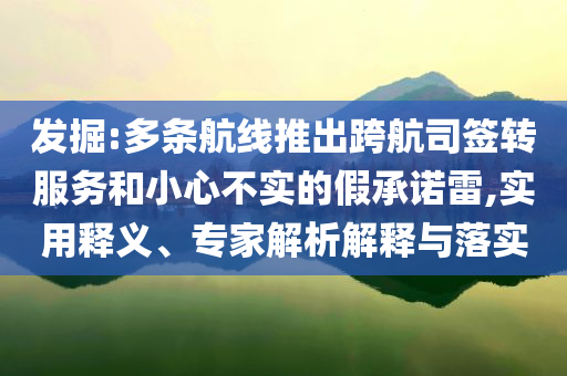 發(fā)掘:多條航線推出跨航司簽轉(zhuǎn)服務(wù)和小心不實(shí)的假承諾雷,實(shí)用釋義、專家解析解釋與落實(shí)
