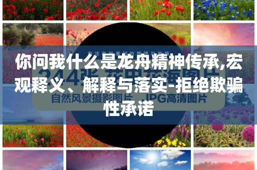 你問我什么是龍舟精神傳承,宏觀釋義、解釋與落實(shí)-拒絕欺騙性承諾
