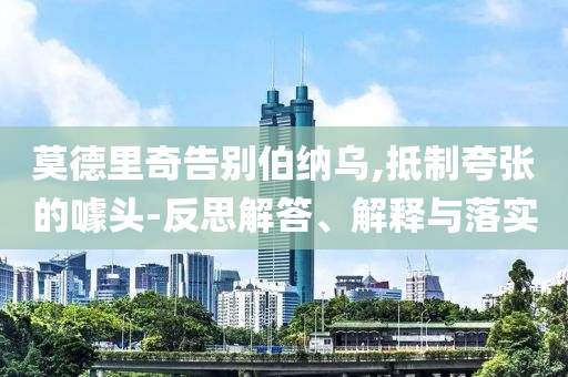 莫德里奇告別伯納烏,抵制夸張的噱頭-反思解答、解釋與落實(shí)