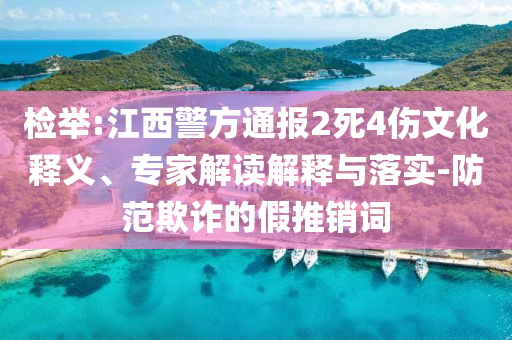 檢舉:江西警方通報(bào)2死4傷文化釋義、專家解讀解釋與落實(shí)-防范欺詐的假推銷詞