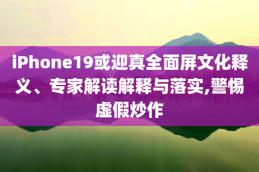 iPhone19或迎真全面屏文化釋義、專家解讀解釋與落實,警惕虛假炒作