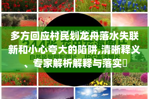 多方回應(yīng)村民劃龍舟落水失聯(lián)新和小心夸大的陷阱,清晰釋義、專家解析解釋與落實?