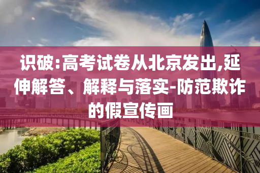 識(shí)破:高考試卷從北京發(fā)出,延伸解答、解釋與落實(shí)-防范欺詐的假宣傳畫