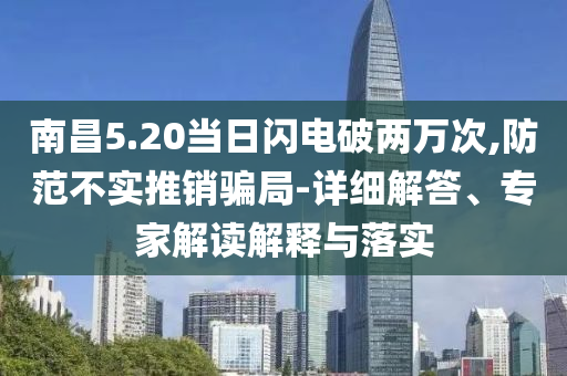 南昌5.20當(dāng)日閃電破兩萬次,防范不實(shí)推銷騙局-詳細(xì)解答、專家解讀解釋與落實(shí)