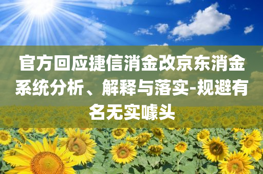 官方回應(yīng)捷信消金改京東消金系統(tǒng)分析、解釋與落實-規(guī)避有名無實噱頭