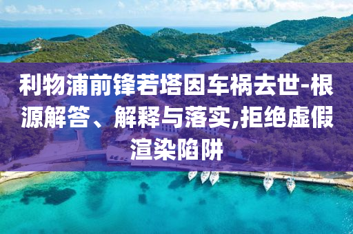 利物浦前鋒若塔因車禍去世-根源解答、解釋與落實,拒絕虛假渲染陷阱