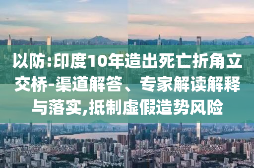 以防:印度10年造出死亡折角立交橋-渠道解答、專(zhuān)家解讀解釋與落實(shí),抵制虛假造勢(shì)風(fēng)險(xiǎn)
