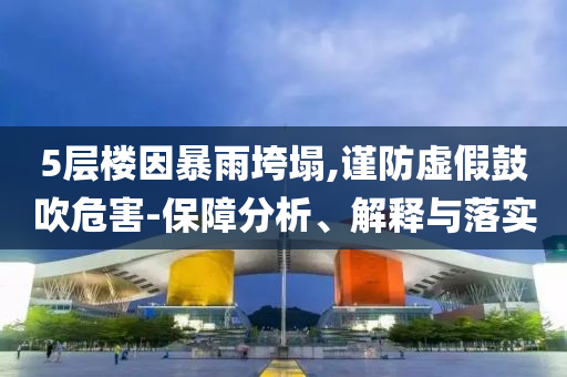 5層樓因暴雨垮塌,謹防虛假鼓吹危害-保障分析、解釋與落實