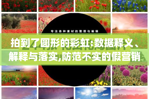 拍到了圓形的彩虹:數(shù)據(jù)釋義、解釋與落實,防范不實的假營銷