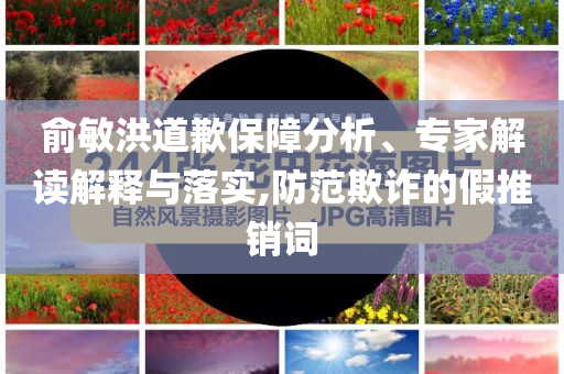 俞敏洪道歉保障分析、專家解讀解釋與落實,防范欺詐的假推銷詞