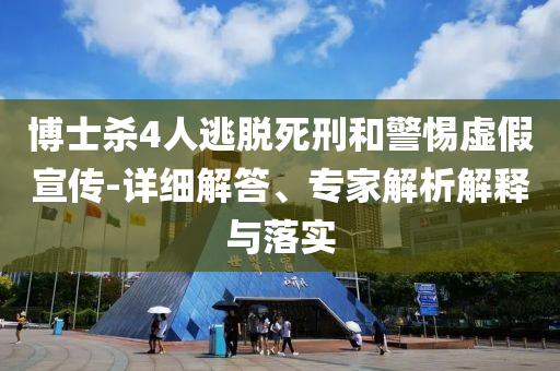 博士殺4人逃脫死刑和警惕虛假宣傳-詳細(xì)解答、專家解析解釋與落實
