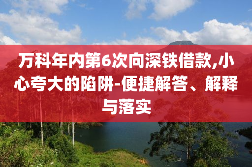 萬科年內(nèi)第6次向深鐵借款,小心夸大的陷阱-便捷解答、解釋與落實(shí)