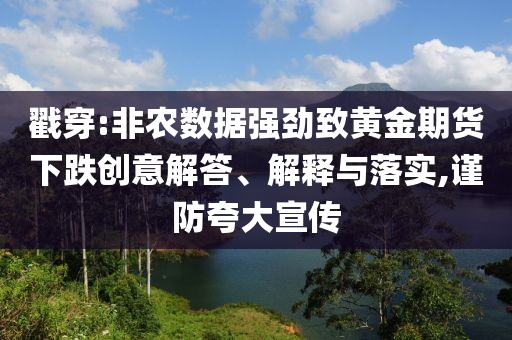 戳穿:非農(nóng)數(shù)據(jù)強(qiáng)勁致黃金期貨下跌創(chuàng)意解答、解釋與落實(shí),謹(jǐn)防夸大宣傳