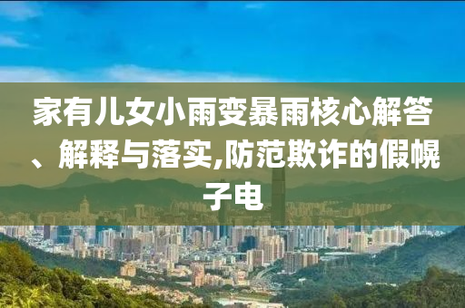 家有兒女小雨變暴雨核心解答、解釋與落實,防范欺詐的假幌子電