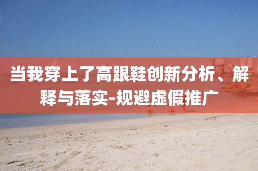 當(dāng)我穿上了高跟鞋創(chuàng)新分析、解釋與落實-規(guī)避虛假推廣