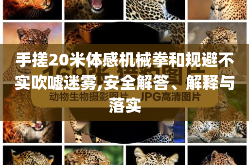 手搓20米體感機械拳和規(guī)避不實吹噓迷霧,安全解答、解釋與落實
