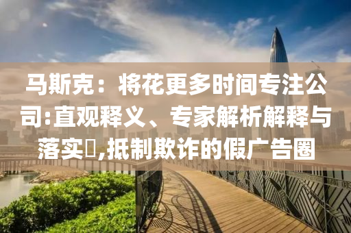 馬斯克：將花更多時(shí)間專注公司:直觀釋義、專家解析解釋與落實(shí)?,抵制欺詐的假廣告圈